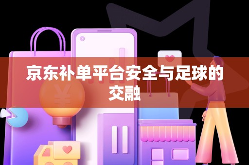 京东补单平台安全与足球的交融