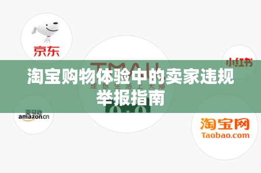 淘宝购物体验中的卖家违规举报指南