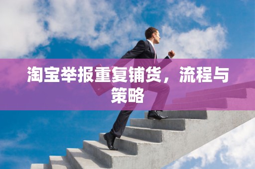 淘宝举报重复铺货，流程与策略