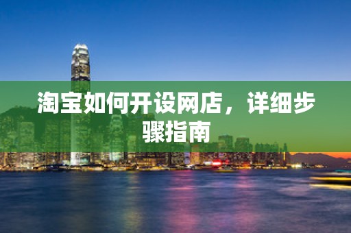 淘宝如何开设网店，详细步骤指南
