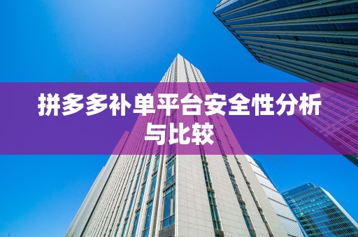 拼多多补单平台安全性分析与比较