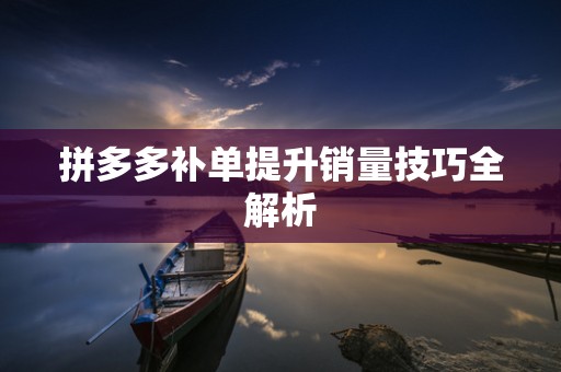 拼多多补单提升销量技巧全解析