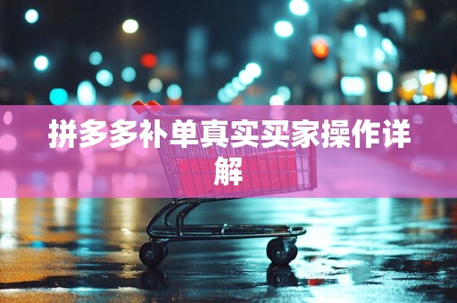 拼多多补单真实买家操作详解