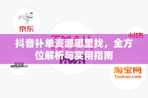 抖音补单资源哪里找，全方位解析与实用指南