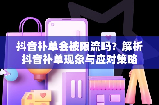 抖音补单会被限流吗？解析抖音补单现象与应对策略