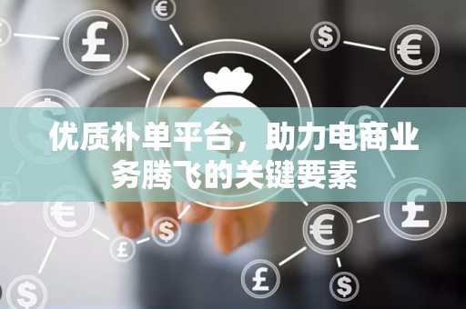 优质补单平台，助力电商业务腾飞的关键要素