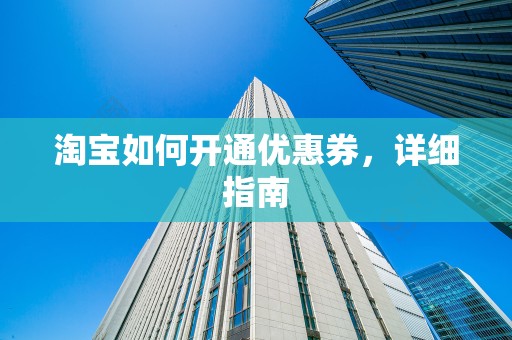 淘宝如何开通优惠券，详细指南