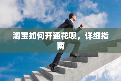 淘宝如何开通花呗，详细指南