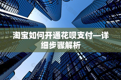 淘宝如何开通花呗支付—详细步骤解析