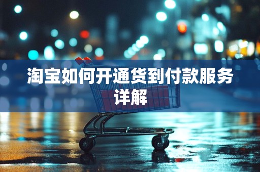 淘宝如何开通货到付款服务详解