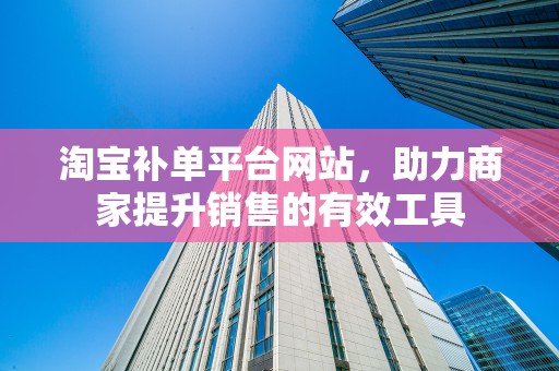 淘宝补单平台网站，助力商家提升销售的有效工具