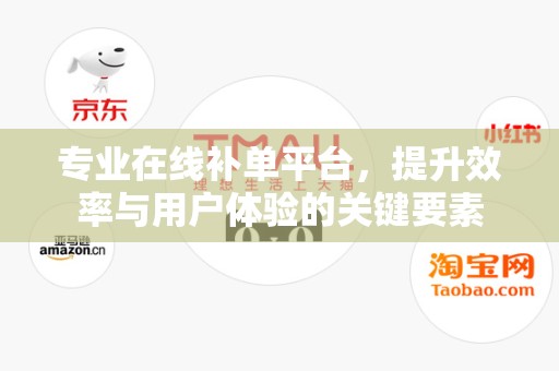 专业在线补单平台，提升效率与用户体验的关键要素