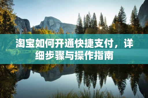 淘宝如何开通快捷支付，详细步骤与操作指南