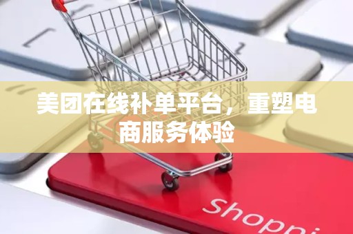 美团在线补单平台，重塑电商服务体验