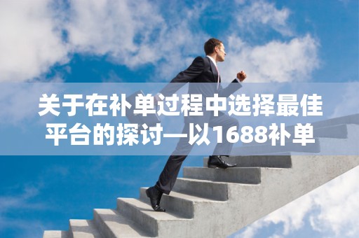 关于在补单过程中选择最佳平台的探讨—以1688补单平台哪个好为中心的思考
