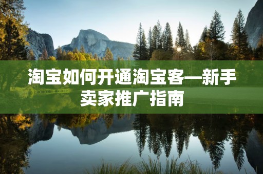 淘宝如何开通淘宝客—新手卖家推广指南