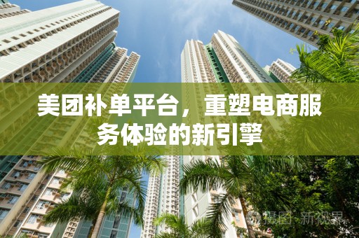 美团补单平台，重塑电商服务体验的新引擎