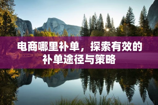 电商哪里补单，探索有效的补单途径与策略