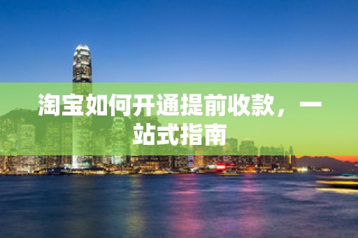 淘宝如何开通提前收款，一站式指南