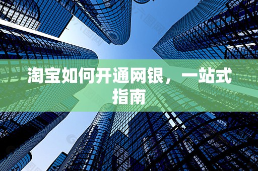 淘宝如何开通网银，一站式指南