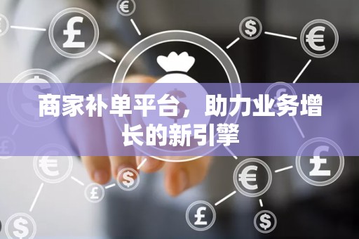 商家补单平台，助力业务增长的新引擎