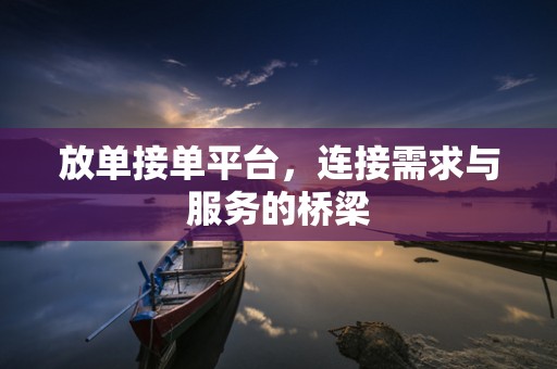 放单接单平台，连接需求与服务的桥梁