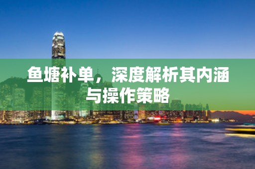 鱼塘补单，深度解析其内涵与操作策略