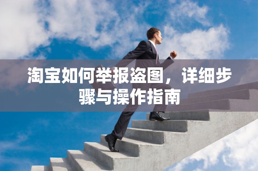 淘宝如何举报盗图，详细步骤与操作指南