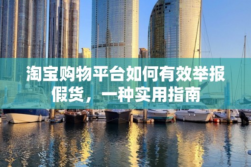 淘宝购物平台如何有效举报假货，一种实用指南