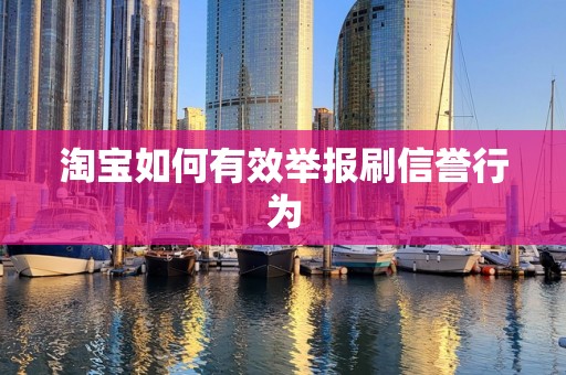 淘宝如何有效举报刷信誉行为