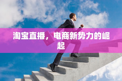淘宝直播，电商新势力的崛起