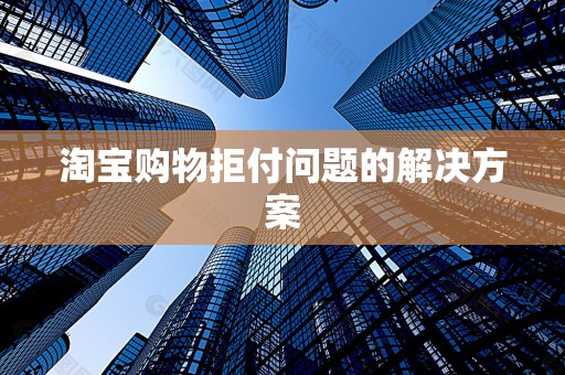 淘宝购物拒付问题的解决方案