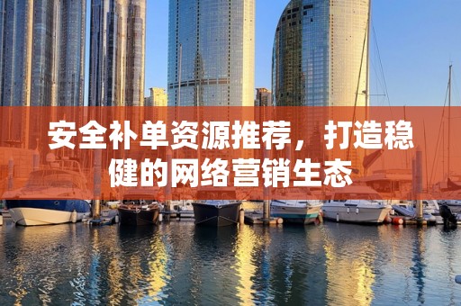 安全补单资源推荐，打造稳健的网络营销生态