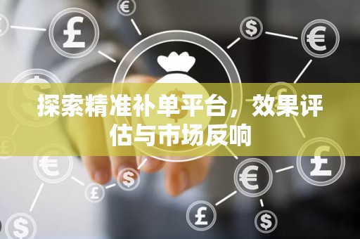 探索精准补单平台，效果评估与市场反响