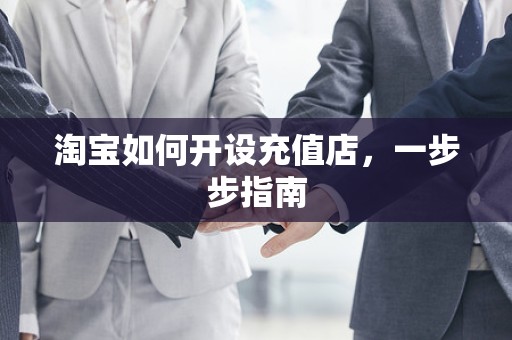 淘宝如何开设充值店，一步步指南