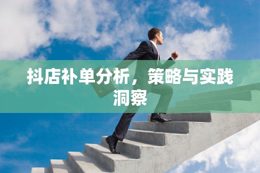 抖店补单分析，策略与实践洞察