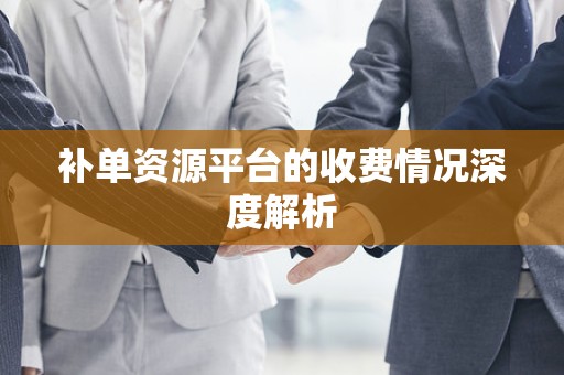 补单资源平台的收费情况深度解析