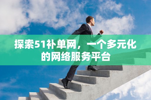 探索51补单网，一个多元化的网络服务平台