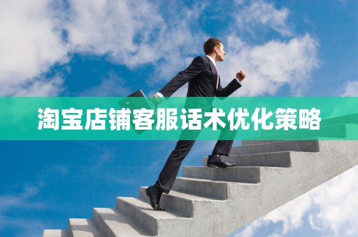 淘宝店铺客服话术优化策略