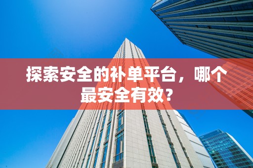探索安全的补单平台，哪个最安全有效？