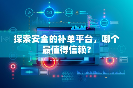 探索安全的补单平台，哪个最值得信赖？