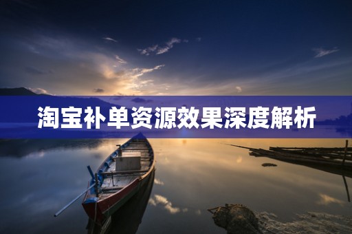 淘宝补单资源效果深度解析