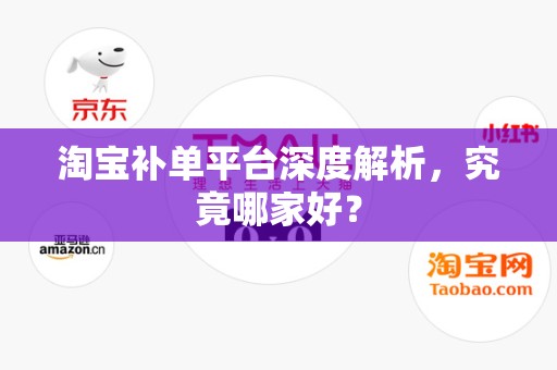 淘宝补单平台深度解析，究竟哪家好？