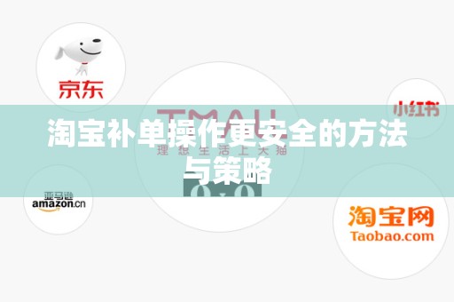 淘宝补单操作更安全的方法与策略