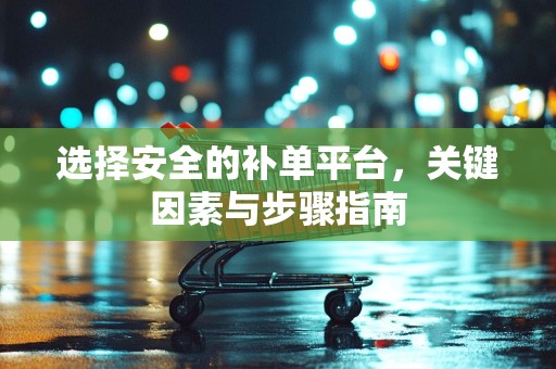 选择安全的补单平台，关键因素与步骤指南