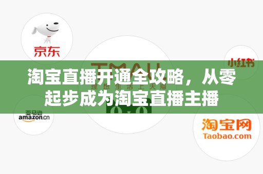 淘宝直播开通全攻略，从零起步成为淘宝直播主播