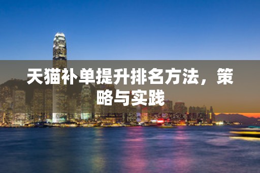 天猫补单提升排名方法，策略与实践