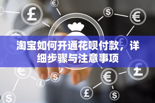 淘宝如何开通花呗付款，详细步骤与注意事项