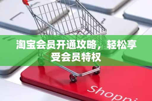 淘宝会员开通攻略，轻松享受会员特权