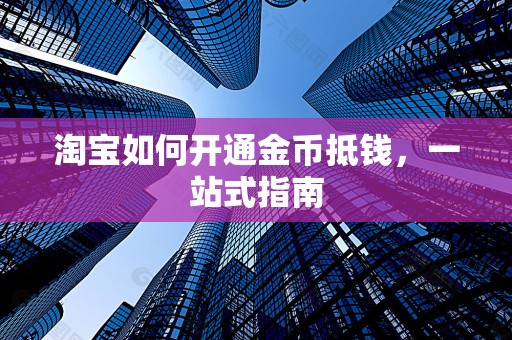 淘宝如何开通金币抵钱，一站式指南